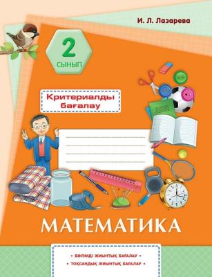 Лазарева И. Л.: Математика. Критериалды бағалау: бөлімді жиынтық бағалау, тоқсандық жиынтық бағалау.
