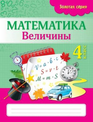 Рабочая тетрадь.Золотая серия. Математика. Величины. 4 класс