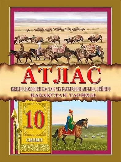 Атлас. Ежелгі дәуірден бастап XIX ғасырдың аяғына дейінгі Қазақстан тарихы. 10 сынып