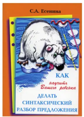 Как научить Вашего ребенка делать синтаксический разбор предложения (Есенина С.А.) 