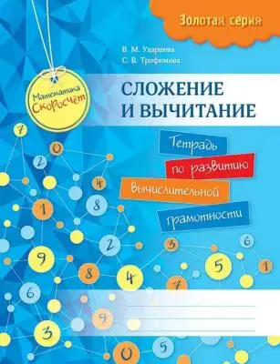 Золотая серия. Математика. Скоросчет. Сложение и вычитание. Тетрадь по развитию вычислительной грамо
