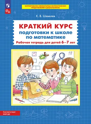 Шевелев К.В. Краткий курс подготовки к школе по математике Раб.тет.д/детей 6-7 лет