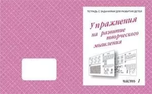 Тетради с заданиями для развития детей. Упражнения для развития творческого мышления. Часть 1/2